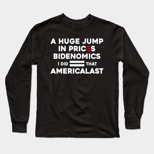 Biden I Did That a Huge Jump In prices BIDENOMICS = AMERICALAST Long Sleeve T-Shirt by Sunoria